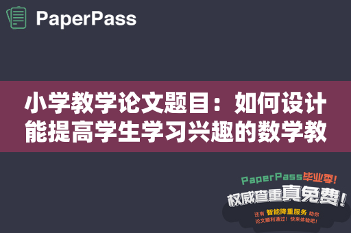 小学教学论文题目：如何设计能提高学生学习兴趣的数学教学？