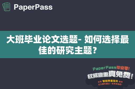 大班毕业论文选题- 如何选择最佳的研究主题？