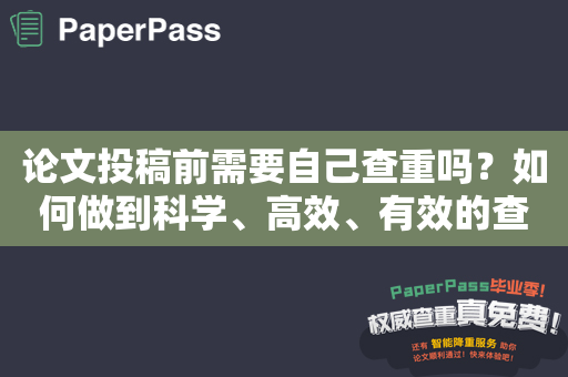 论文投稿前需要自己查重吗？如何做到科学、高效、有效的查重？