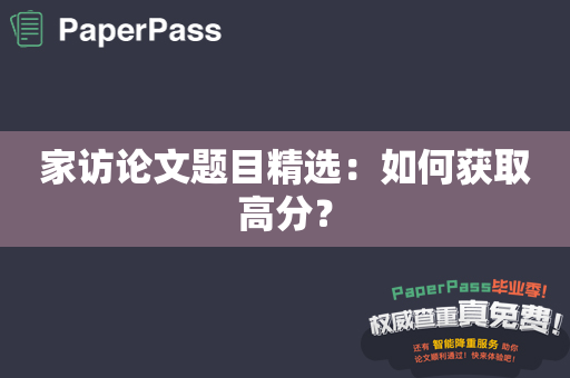 家访论文题目精选：如何获取高分？