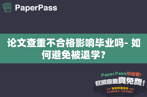 论文查重不合格影响毕业吗- 如何避免被退学？