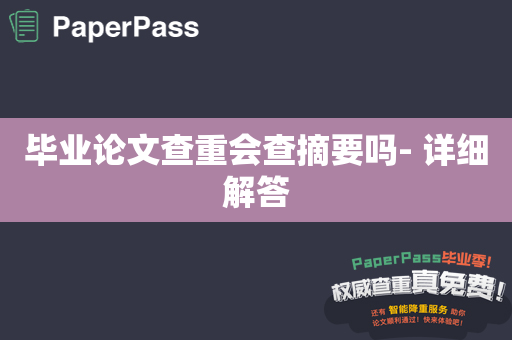 毕业论文查重会查摘要吗- 详细解答