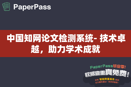 中国知网论文检测系统- 技术卓越，助力学术成就