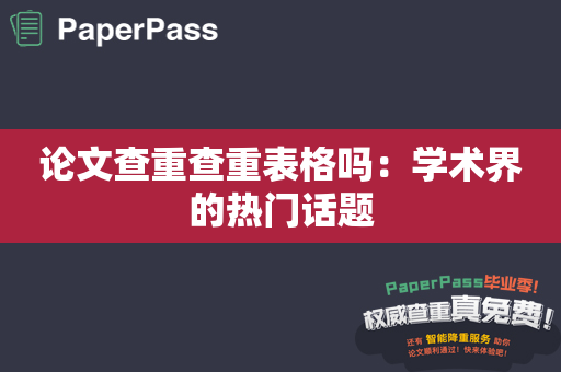 论文查重查重表格吗：学术界的热门话题