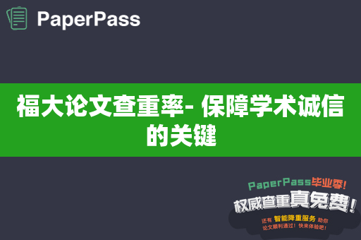 福大论文查重率- 保障学术诚信的关键