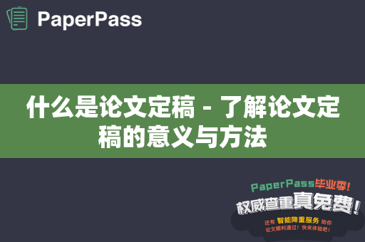 什么是论文定稿 - 了解论文定稿的意义与方法