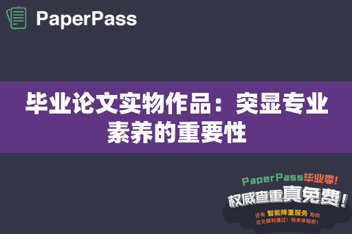 毕业论文实物作品：突显专业素养的重要性