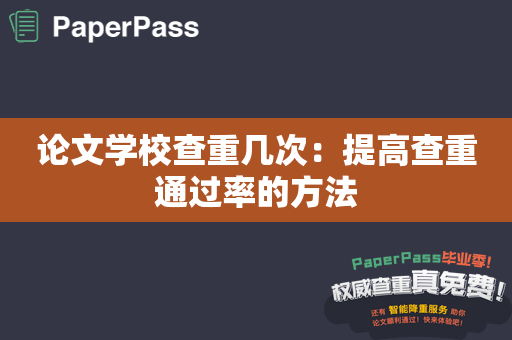 论文学校查重几次：提高查重通过率的方法