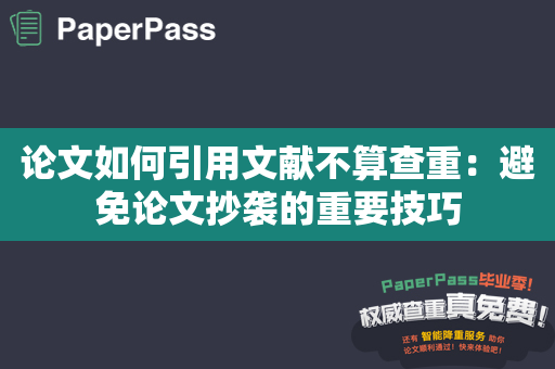 论文如何引用文献不算查重：避免论文抄袭的重要技巧