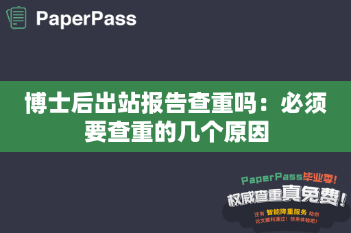 博士后出站报告查重吗：必须要查重的几个原因