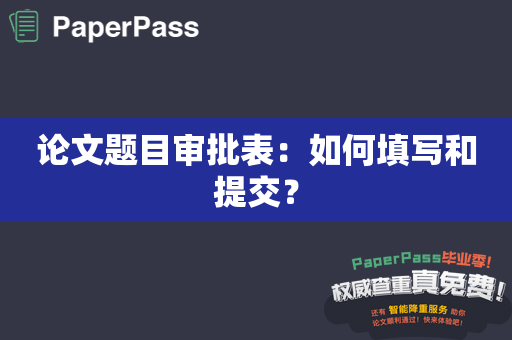 论文题目审批表：如何填写和提交？