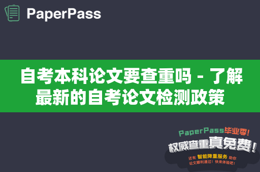 自考本科论文要查重吗 - 了解最新的自考论文检测政策