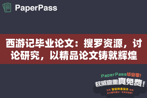 西游记毕业论文：搜罗资源，讨论研究，以精品论文铸就辉煌