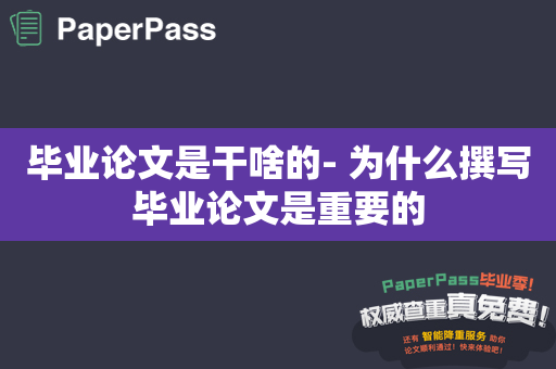 毕业论文是干啥的- 为什么撰写毕业论文是重要的