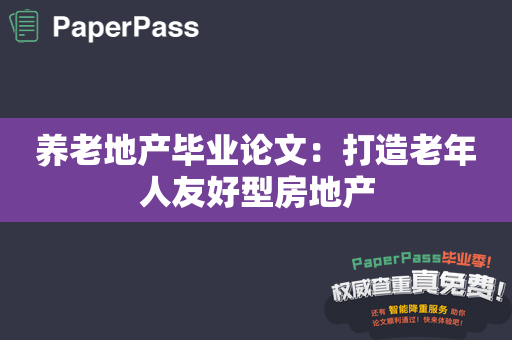 养老地产毕业论文：打造老年人友好型房地产