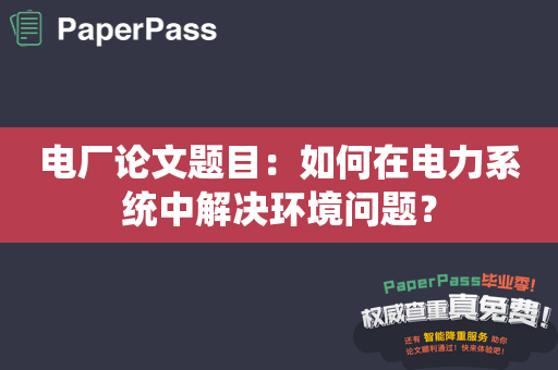 电厂论文题目：如何在电力系统中解决环境问题？