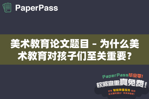 美术教育论文题目 – 为什么美术教育对孩子们至关重要？