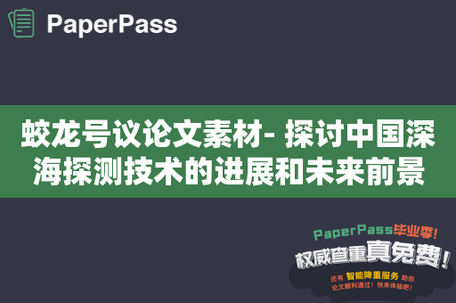 蛟龙号议论文素材- 探讨中国深海探测技术的进展和未来前景