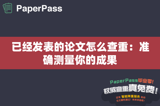 已经发表的论文怎么查重：准确测量你的成果