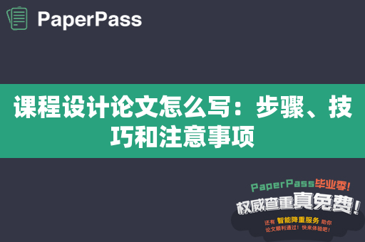 课程设计论文怎么写：步骤、技巧和注意事项