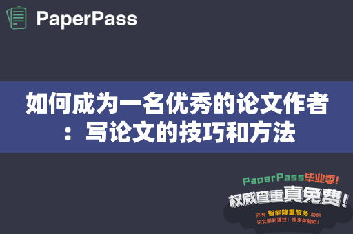 如何成为一名优秀的论文作者：写论文的技巧和方法