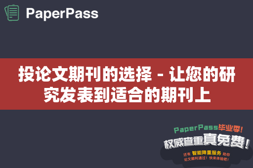 投论文期刊的选择 - 让您的研究发表到适合的期刊上