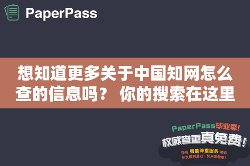 想知道更多关于中国知网怎么查的信息吗？ 你的搜索在这里结束了！