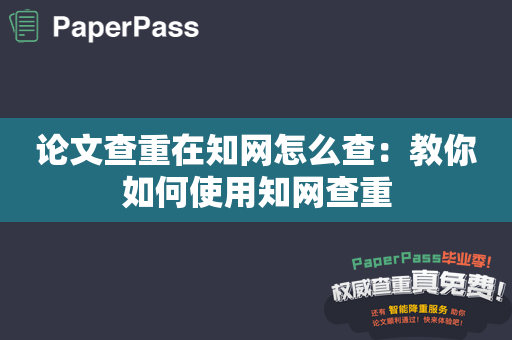 论文查重在知网怎么查：教你如何使用知网查重