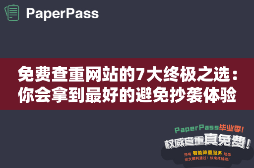 免费查重网站的7大终极之选：你会拿到最好的避免抄袭体验