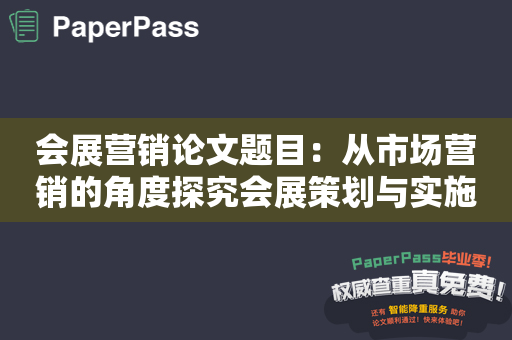 会展营销论文题目：从市场营销的角度探究会展策划与实施