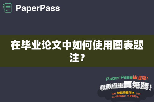 在毕业论文中如何使用图表题注？