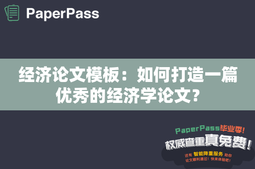 经济论文模板：如何打造一篇优秀的经济学论文？