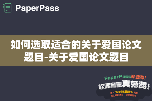 如何选取适合的关于爱国论文题目-关于爱国论文题目