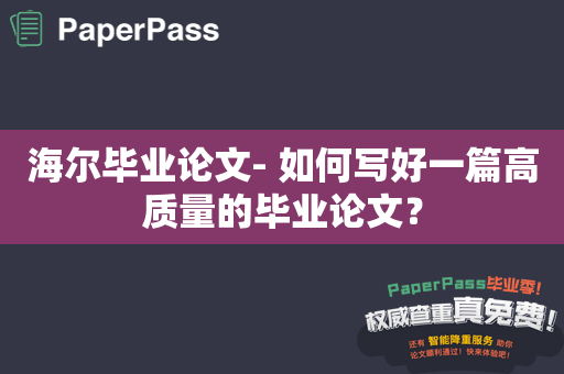 海尔毕业论文- 如何写好一篇高质量的毕业论文？