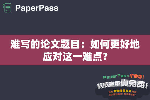 难写的论文题目：如何更好地应对这一难点？