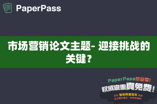市场营销论文主题- 迎接挑战的关键？