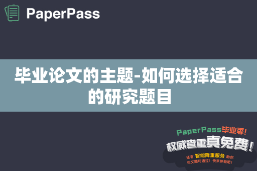 毕业论文的主题-如何选择适合的研究题目