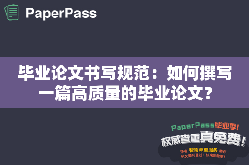 毕业论文书写规范：如何撰写一篇高质量的毕业论文？