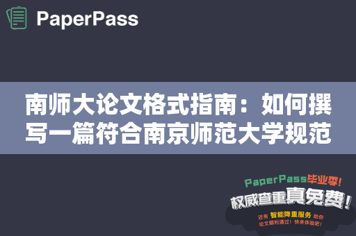 南师大论文格式指南：如何撰写一篇符合南京师范大学规范的论文？