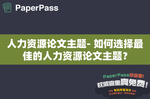 人力资源论文主题- 如何选择最佳的人力资源论文主题？