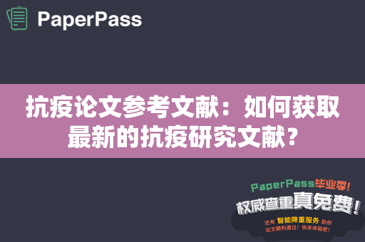 抗疫论文参考文献：如何获取最新的抗疫研究文献？