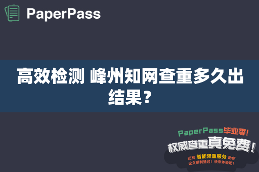 高效检测 峰州知网查重多久出结果？