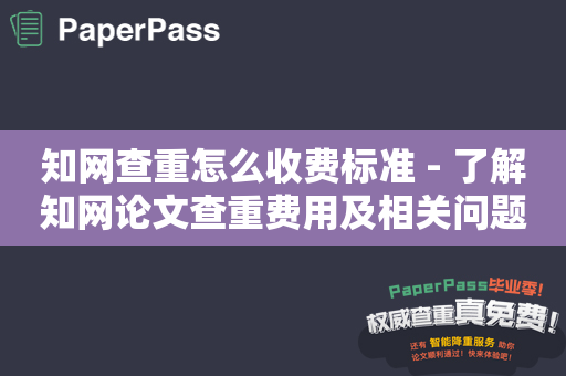 知网查重怎么收费标准 - 了解知网论文查重费用及相关问题