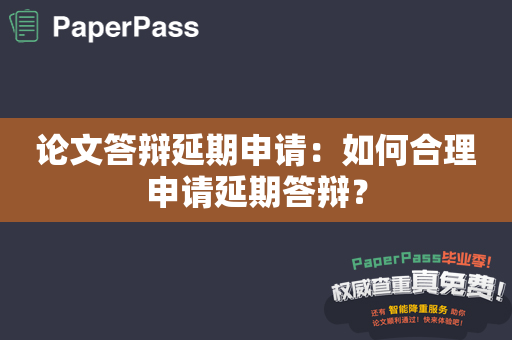 论文答辩延期申请：如何合理申请延期答辩？