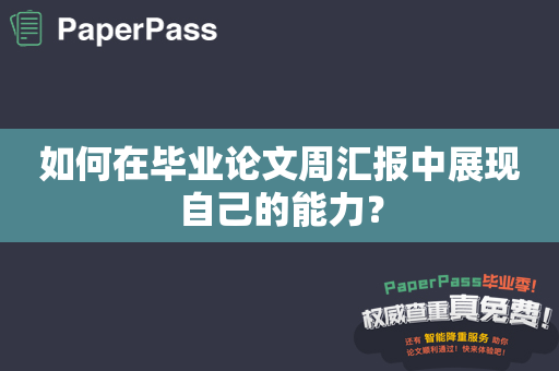 如何在毕业论文周汇报中展现自己的能力？