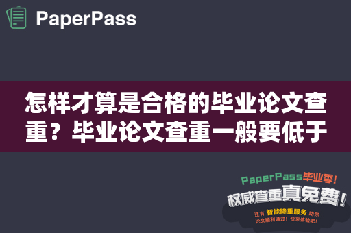 怎样才算是合格的毕业论文查重？毕业论文查重一般要低于多少？