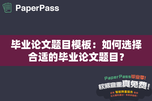 毕业论文题目模板：如何选择合适的毕业论文题目？