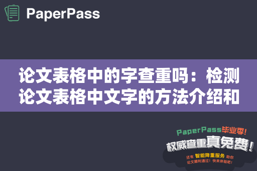 论文表格中的字查重吗：检测论文表格中文字的方法介绍和影响