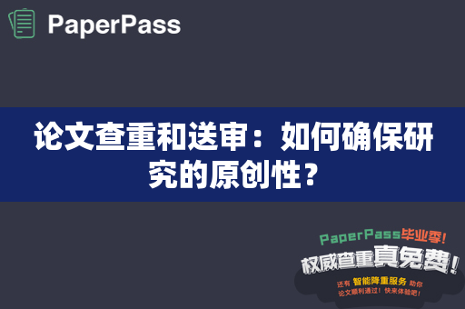 论文查重和送审：如何确保研究的原创性？