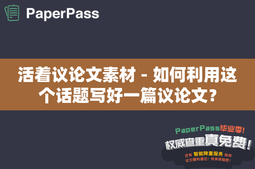 活着议论文素材 - 如何利用这个话题写好一篇议论文？